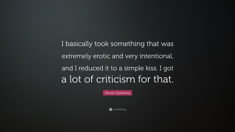 Steven Spielberg Quote: “I basically took something that was extremely erotic and very intentional, and I reduced it to a simple kiss. I got a lot of criticism for that.”