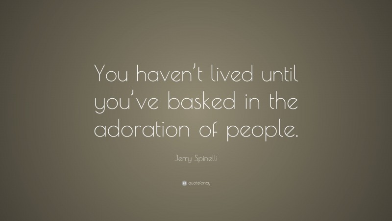 Jerry Spinelli Quote: “You haven’t lived until you’ve basked in the adoration of people.”