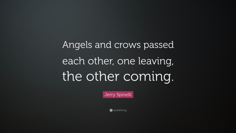 Jerry Spinelli Quote: “Angels and crows passed each other, one leaving, the other coming.”