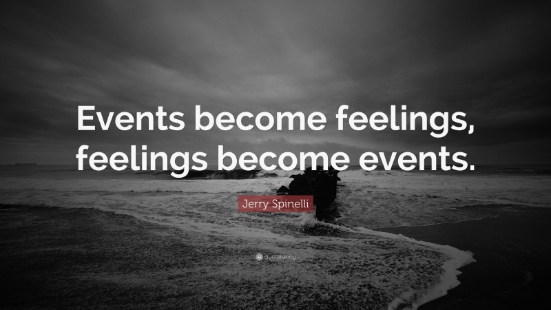 Jerry Spinelli Quote: “Events become feelings, feelings become events.”