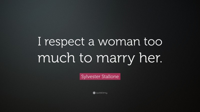 Sylvester Stallone Quote: “I respect a woman too much to marry her.”