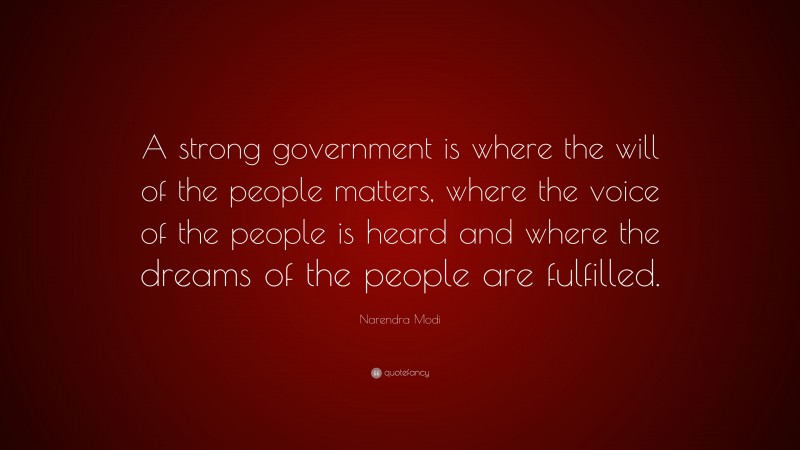 Narendra Modi Quote: “A strong government is where the will of the people matters, where the voice of the people is heard and where the dreams of the people are fulfilled.”