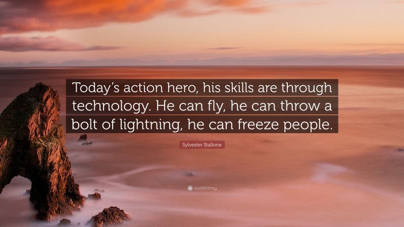 Sylvester Stallone Quote: “Today’s action hero, his skills are through technology. He can fly, he can throw a bolt of lightning, he can freeze people.”