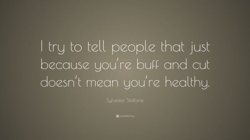 Sylvester Stallone Quote: “I try to tell people that just because you’re buff and cut doesn’t mean you’re healthy.”