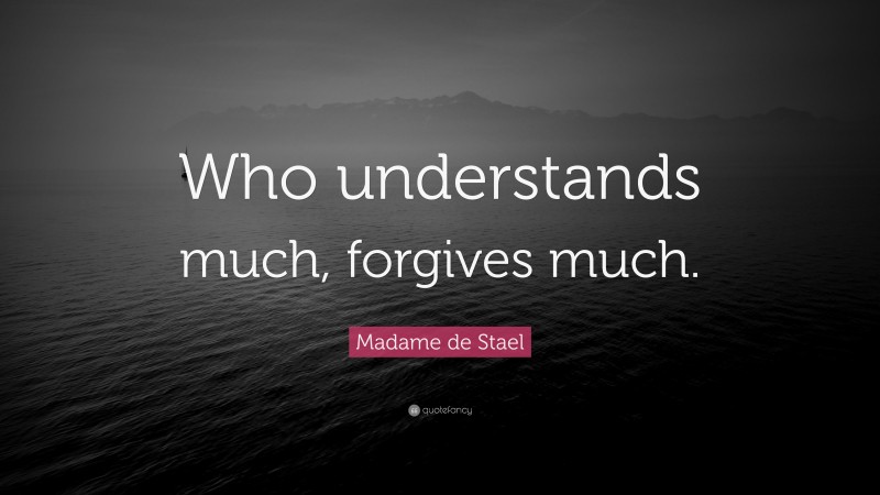 Madame de Stael Quote: “Who understands much, forgives much.”