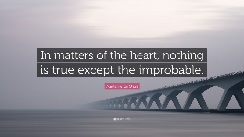 Madame de Stael Quote: “In matters of the heart, nothing is true except the improbable.”
