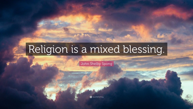 John Shelby Spong Quote: “Religion is a mixed blessing.”