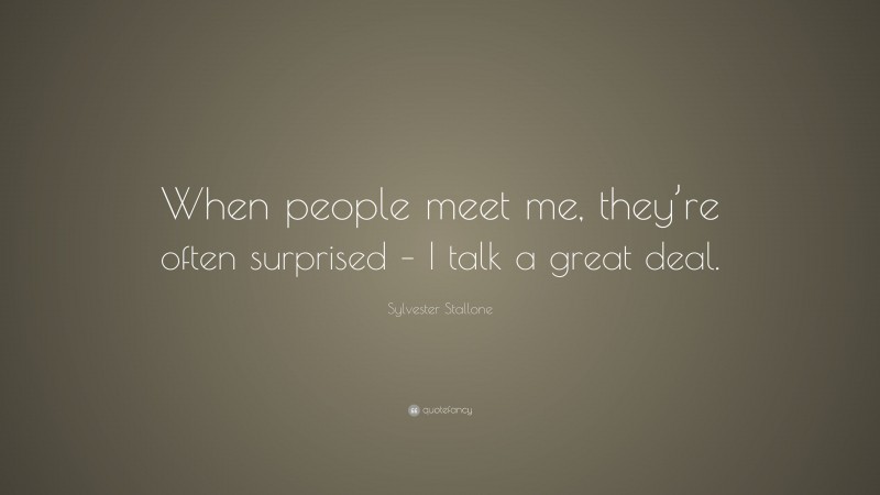 Sylvester Stallone Quote: “When people meet me, they’re often surprised – I talk a great deal.”