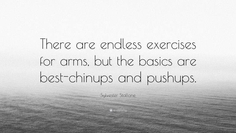 Sylvester Stallone Quote: “There are endless exercises for arms, but the basics are best-chinups and pushups.”
