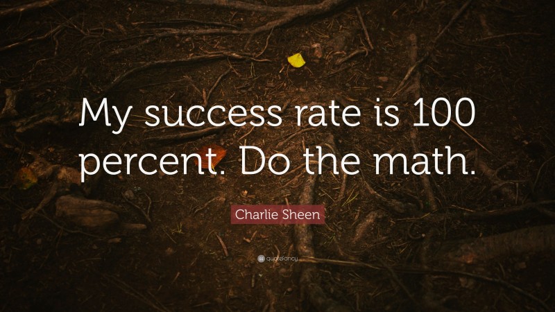 Charlie Sheen Quote: “My success rate is 100 percent. Do the math.”