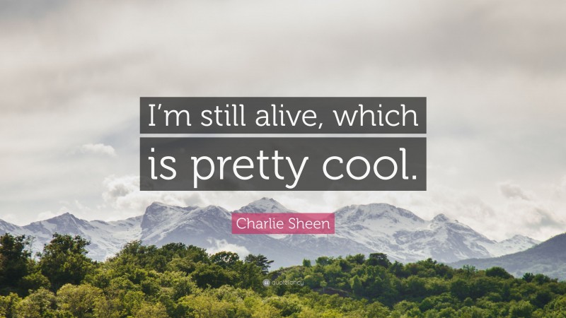 Charlie Sheen Quote: “I’m still alive, which is pretty cool.”