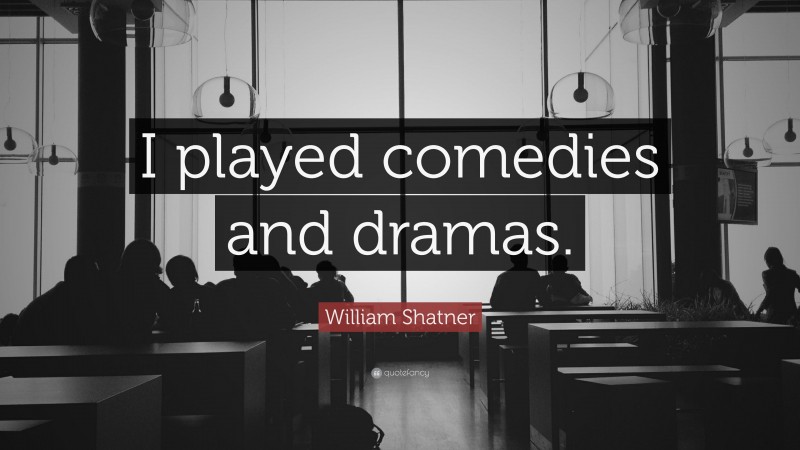 William Shatner Quote: “I played comedies and dramas.”