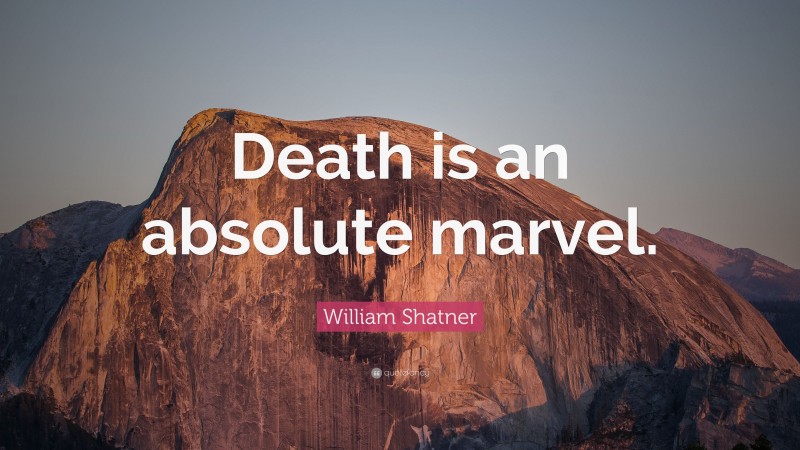William Shatner Quote: “Death is an absolute marvel.”