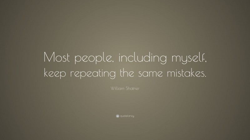 William Shatner Quote: “Most people, including myself, keep repeating the same mistakes.”