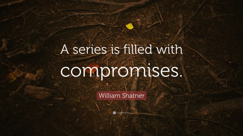 William Shatner Quote: “A series is filled with compromises.”