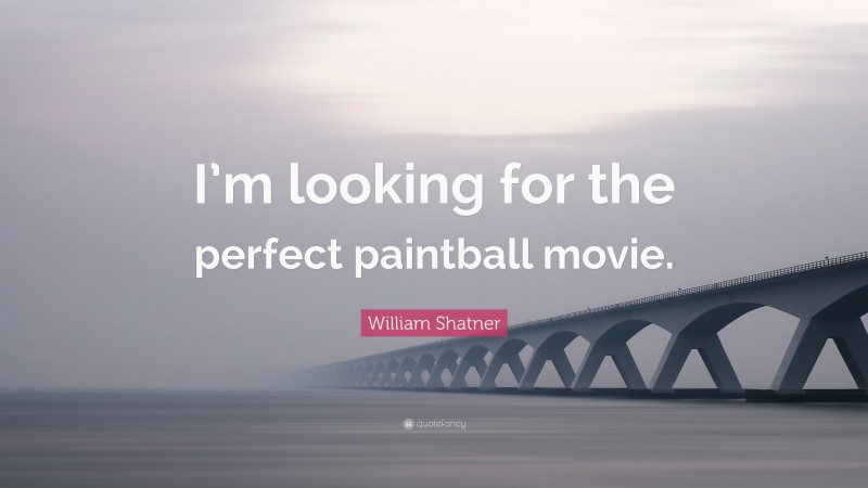 William Shatner Quote: “I’m looking for the perfect paintball movie.”