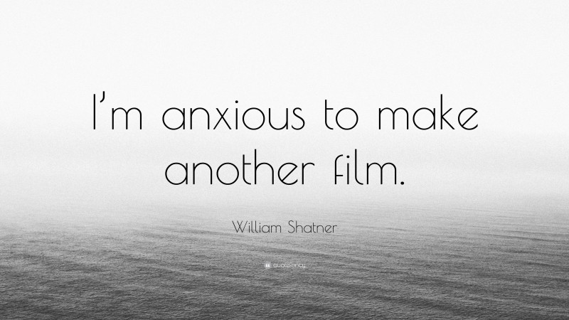 William Shatner Quote: “I’m anxious to make another film.”