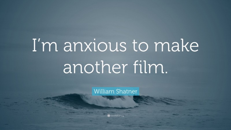 William Shatner Quote: “I’m anxious to make another film.”