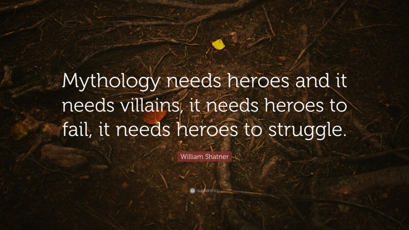 William Shatner Quote: “Mythology needs heroes and it needs villains, it needs heroes to fail, it needs heroes to struggle.”