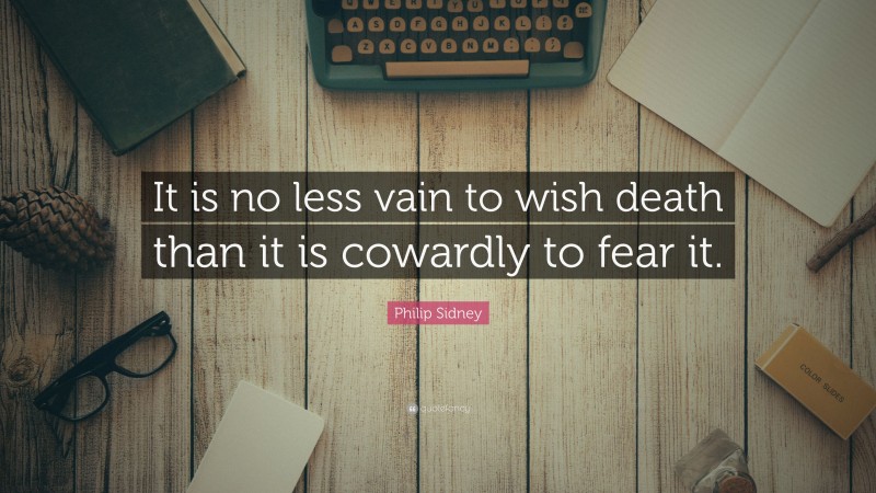 Philip Sidney Quote: “It is no less vain to wish death than it is cowardly to fear it.”