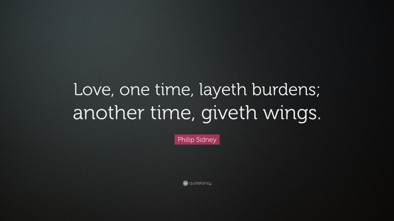 Philip Sidney Quote: “Love, one time, layeth burdens; another time, giveth wings.”