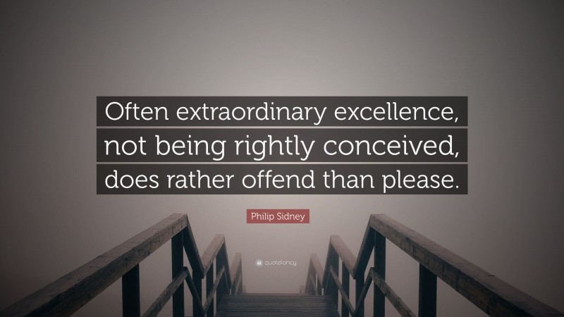 Philip Sidney Quote: “Often extraordinary excellence, not being rightly conceived, does rather offend than please.”