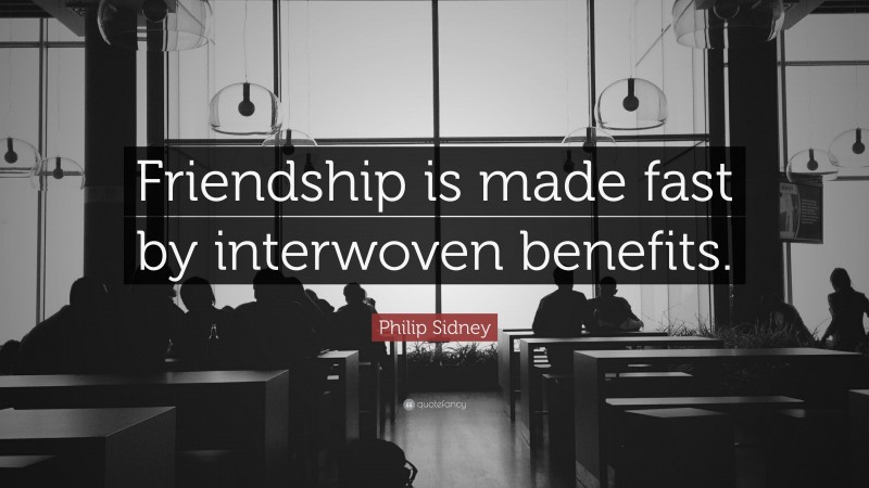 Philip Sidney Quote: “Friendship is made fast by interwoven benefits.”