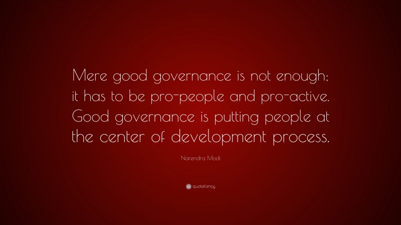 Narendra Modi Quote: “Mere good governance is not enough; it has to be pro-people and pro-active. Good governance is putting people at the center of development process.”