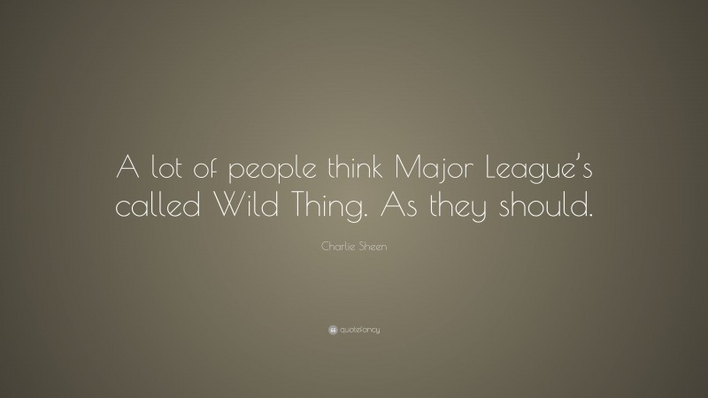 Charlie Sheen Quote: “A lot of people think Major League’s called Wild Thing. As they should.”