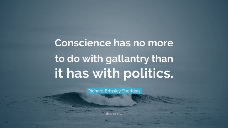 Richard Brinsley Sheridan Quote: “Conscience has no more to do with gallantry than it has with politics.”