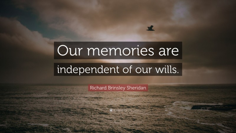 Richard Brinsley Sheridan Quote: “Our memories are independent of our wills.”