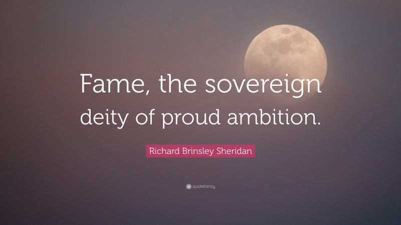 Richard Brinsley Sheridan Quote: “Fame, the sovereign deity of proud ambition.”