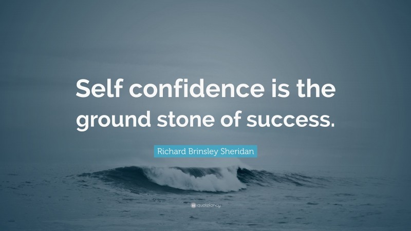 Richard Brinsley Sheridan Quote: “Self confidence is the ground stone of success.”