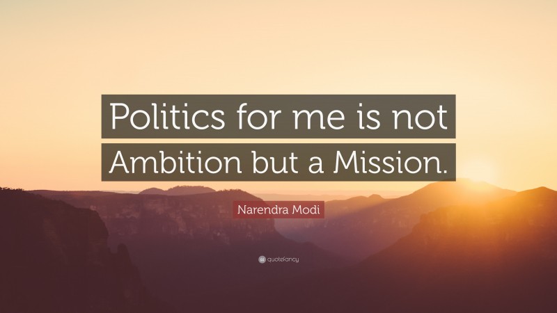 Narendra Modi Quote: “Politics for me is not Ambition but a Mission.”