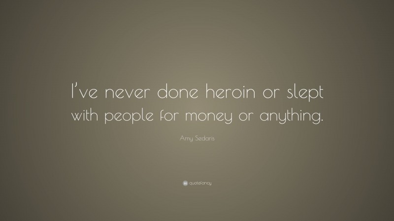 Amy Sedaris Quote: “I’ve never done heroin or slept with people for money or anything.”