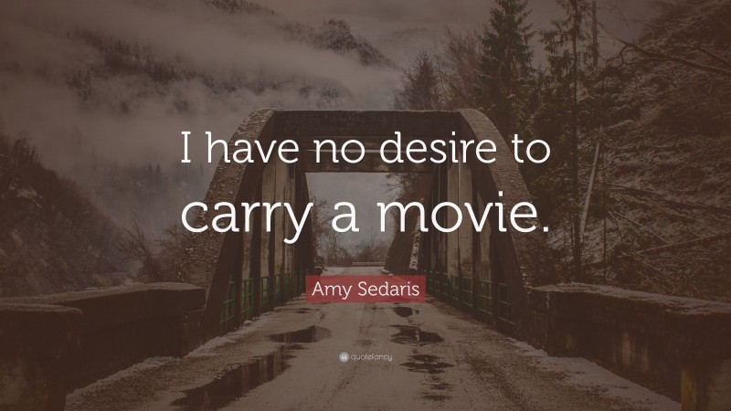 Amy Sedaris Quote: “I have no desire to carry a movie.”