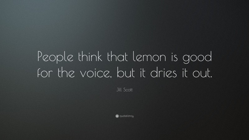 Jill Scott Quote: “People think that lemon is good for the voice, but it dries it out.”