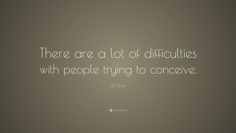 Jill Scott Quote: “There are a lot of difficulties with people trying to conceive.”