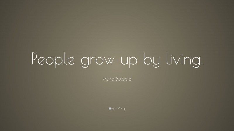 Alice Sebold Quote: “People grow up by living.”