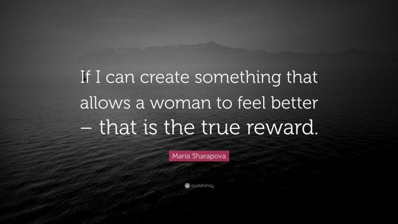 Maria Sharapova Quote: “If I can create something that allows a woman to feel better – that is the true reward.”