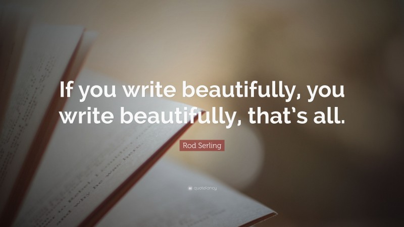Rod Serling Quote: “If you write beautifully, you write beautifully, that’s all.”