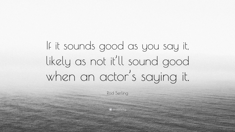 Rod Serling Quote: “If it sounds good as you say it, likely as not it’ll sound good when an actor’s saying it.”