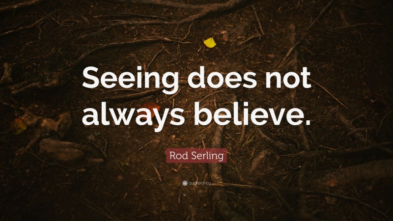 Rod Serling Quote: “Seeing does not always believe.”