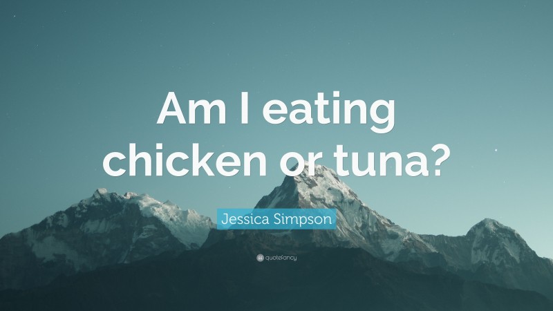 Jessica Simpson Quote: “Am I eating chicken or tuna?”