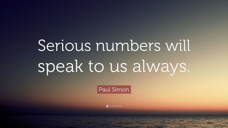 Paul Simon Quote: “Serious numbers will speak to us always.”