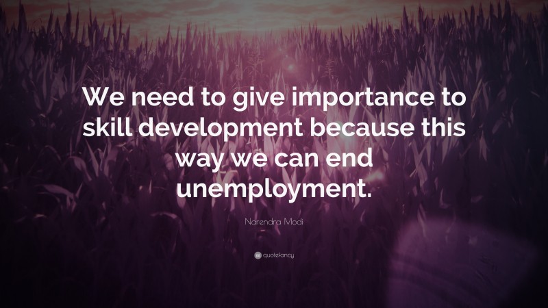 Narendra Modi Quote: “We need to give importance to skill development because this way we can end unemployment.”