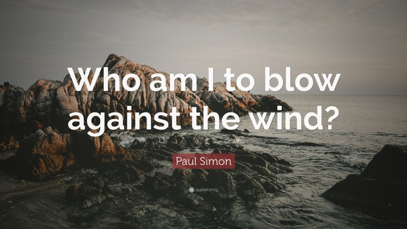 Paul Simon Quote: “Who am I to blow against the wind?”