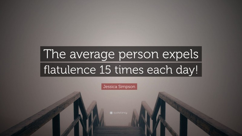 Jessica Simpson Quote: “The average person expels flatulence 15 times each day!”