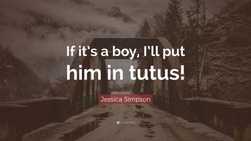 Jessica Simpson Quote: “If it’s a boy, I’ll put him in tutus!”