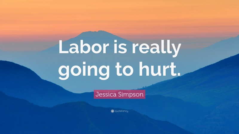 Jessica Simpson Quote: “Labor is really going to hurt.”